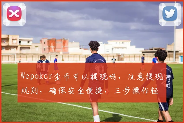 Wepoker金币可以提现吗，注意提现规则，确保安全便捷，三步操作轻松实现