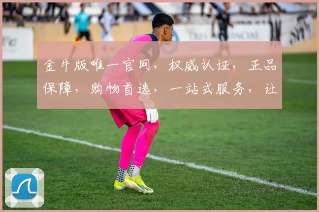 金牛版唯一官网，权威认证，正品保障，购物首选，一站式服务，让您放心购物