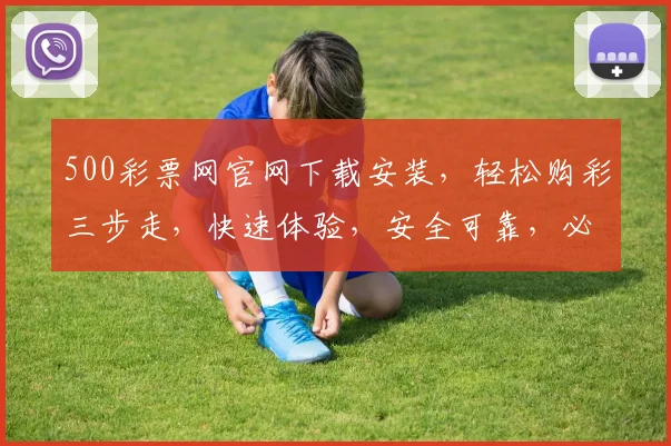 500彩票网官网下载安装，轻松购彩三步走，快速体验，安全可靠，必看攻略