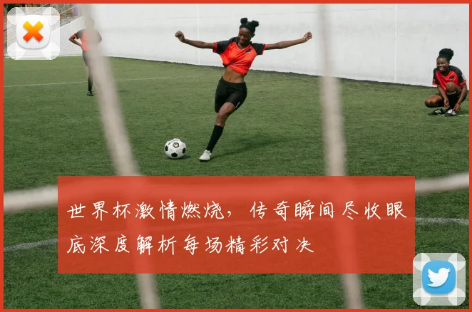 世界杯激情燃烧，传奇瞬间尽收眼底深度解析每场精彩对决