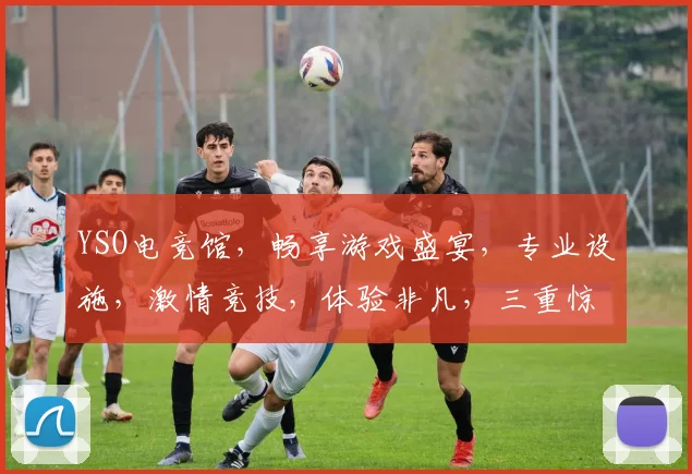 YSO电竞馆，畅享游戏盛宴，专业设施，激情竞技，体验非凡，三重惊喜，不容错过