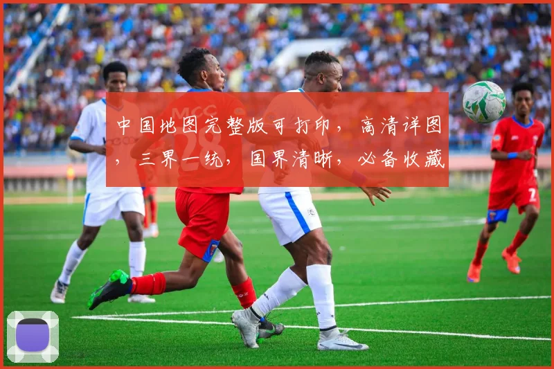 中国地图完整版可打印，高清详图，三界一统，国界清晰，必备收藏