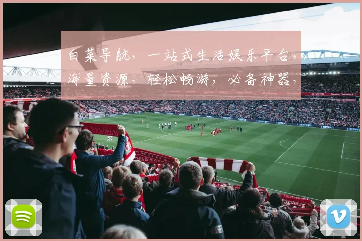 白菜导航，一站式生活娱乐平台，海量资源，轻松畅游，必备神器，两网合一，畅享无忧。