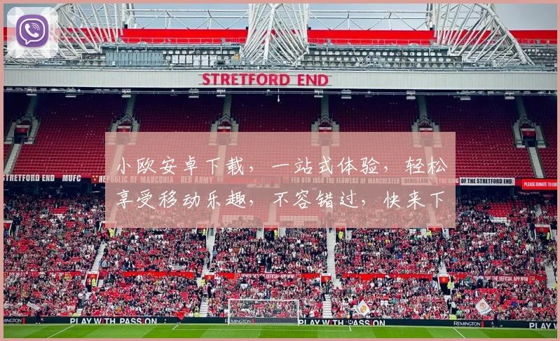 小欧安卓下载，一站式体验，轻松享受移动乐趣，不容错过，快来下载体验吧