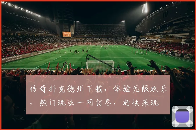 传奇扑克德州下载，体验无限欢乐，热门玩法一网打尽，赶快来玩