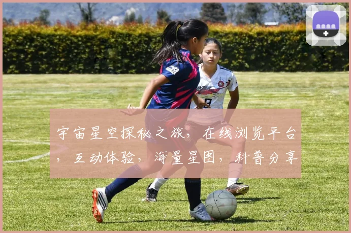 宇宙星空探秘之旅，在线浏览平台，互动体验，海量星图，科普分享，探索未知，尽在其中