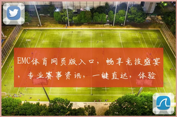 EMC体育网页版入口，畅享竞技盛宴，专业赛事资讯，一键直达，体验非凡