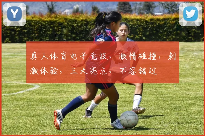 真人体育电子竞技，激情碰撞，刺激体验，三大亮点，不容错过